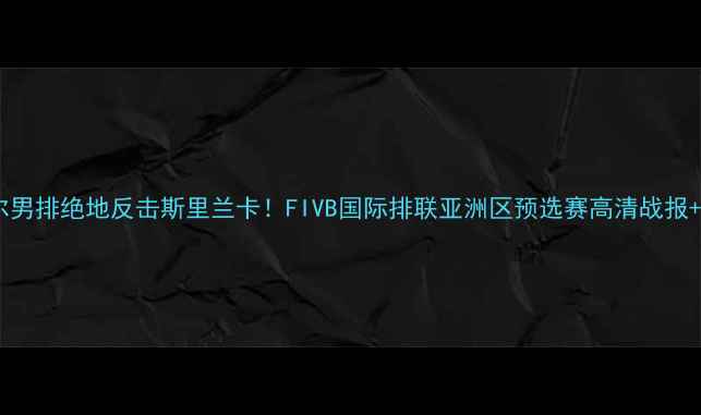 图片 🔥卡塔尔男排绝地反击斯里兰卡！FIVB国际排联亚洲区预选赛高清战报+战术全2