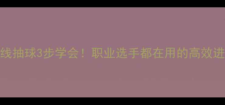 图片 🔥反手底线抽球3步学会！职业选手都在用的高效进阶技巧✅