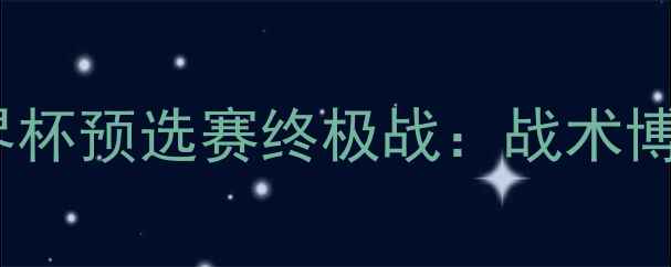 图片 🔥叙利亚VS卡塔尔世界杯预选赛终极战：战术博弈与历史性时刻全🔥1