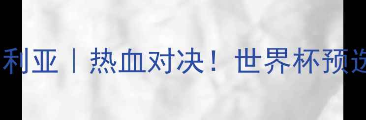 图片 🔥叙利亚vs澳大利亚｜热血对决！世界杯预选赛焦点战全🔥1