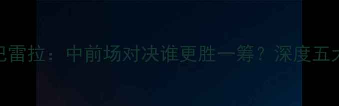 图片 🔥哈梅德VS巴雷拉：中前场对决谁更胜一筹？深度五大战术看点🔥
