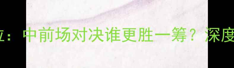 图片 🔥哈梅德VS巴雷拉：中前场对决谁更胜一筹？深度五大战术看点🔥1