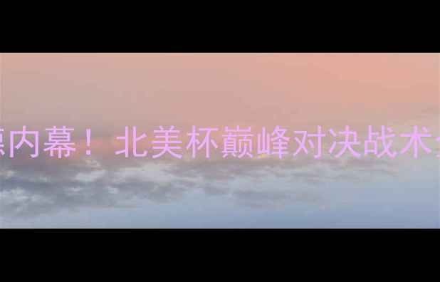 图片 🔥哥伦布vs格兰德内幕！北美杯巅峰对决战术全+球星终极PK💥1