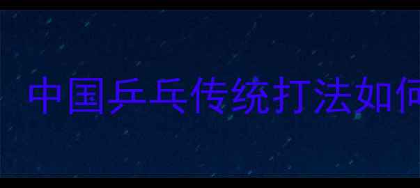图片 🔥国乒经典战术全！中国乒乓传统打法如何统治世界30年？🔥