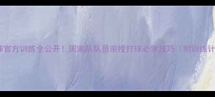 图片 🔥国家队乒乓球官方训练全公开！国家队队员亲授打球必学技巧（附训练计划+装备清单）