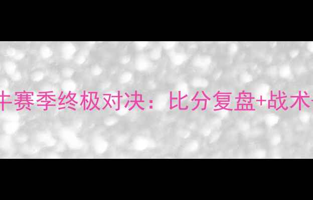 图片 🔥国王vs小牛赛季终极对决：比分复盘+战术+历史数据🔥