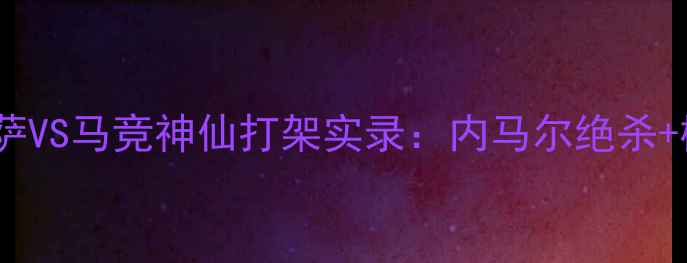 图片 🔥国王杯巅峰对决！巴萨VS马竞神仙打架实录：内马尔绝杀+梅西点球+战术博弈全🔥