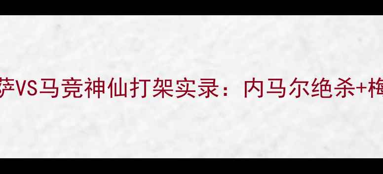 图片 🔥国王杯巅峰对决！巴萨VS马竞神仙打架实录：内马尔绝杀+梅西点球+战术博弈全🔥1