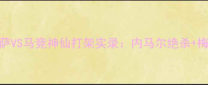图片 🔥国王杯巅峰对决！巴萨VS马竞神仙打架实录：内马尔绝杀+梅西点球+战术博弈全🔥2