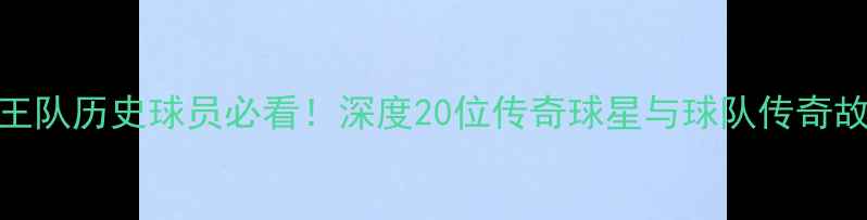 图片 🔥国王队历史球员必看！深度20位传奇球星与球队传奇故事🔥