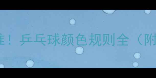 图片 🔥国际乒联标准！乒乓球颜色规则全（附训练技巧）💥1