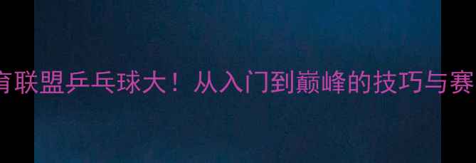 图片 🔥国际体育联盟乒乓球大！从入门到巅峰的技巧与赛事全攻略2