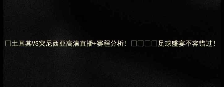 图片 🔥土耳其VS突尼西亚高清直播+赛程分析！🇹🇷🇳🇮足球盛宴不容错过！