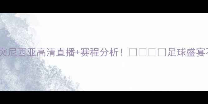 图片 🔥土耳其VS突尼西亚高清直播+赛程分析！🇹🇷🇳🇮足球盛宴不容错过！1