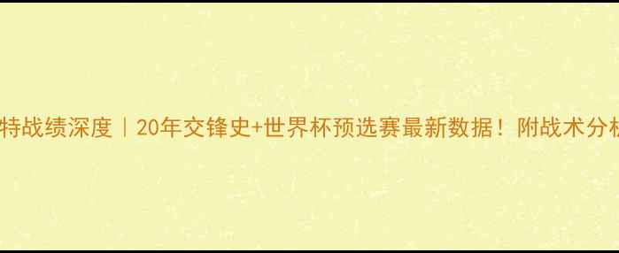 图片 🔥埃及vs沙特战绩深度｜20年交锋史+世界杯预选赛最新数据！附战术分析&胜负预测