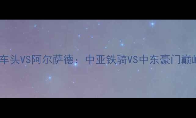 图片 🔥塔什干火车头VS阿尔萨德：中亚铁骑VS中东豪门巅峰对决！🔥2