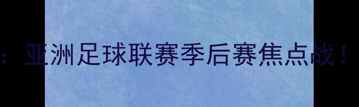 图片 🔥塔什干火车头vs科威特：亚洲足球联赛季后赛焦点战！高清集锦+赛后分析全💥1