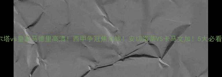 图片 🔥塞尔塔vs皇家马德里高清！西甲争冠焦点战！安切洛蒂VS卡马文加！5大必看看点2