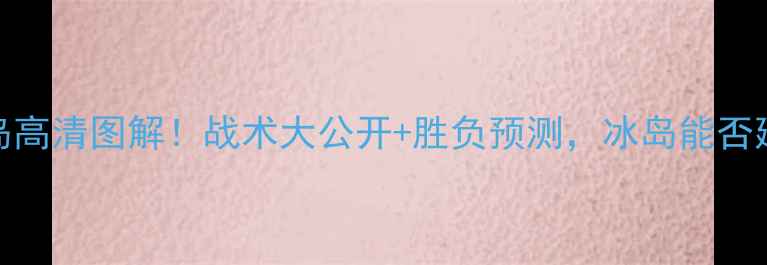 图片 🔥塞尔维亚vs冰岛高清图解！战术大公开+胜负预测，冰岛能否延续黑马奇迹？🔥