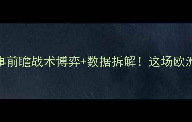 图片 🔥塞尔维亚vs瑞士赛事前瞻战术博弈+数据拆解！这场欧洲杯焦点战必看指南🔥