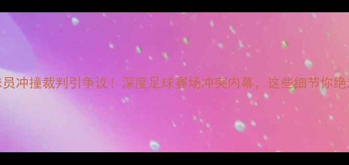图片 🔥塞尔维亚球员冲撞裁判引争议！深度足球赛场冲突内幕，这些细节你绝对想不到！🔥