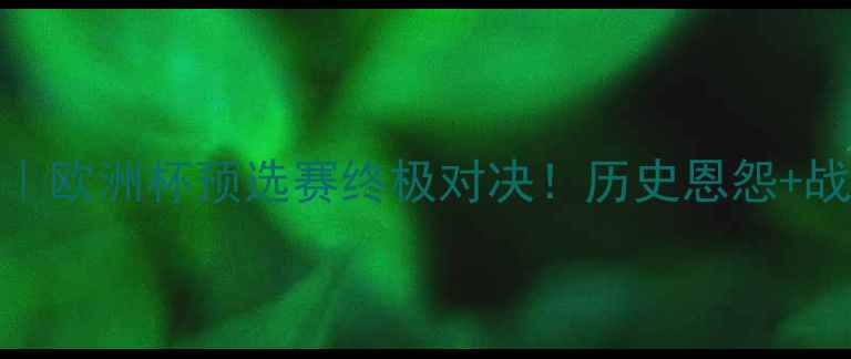 图片 🔥塞浦路斯vs波黑｜欧洲杯预选赛终极对决！历史恩怨+战术+必看看点全🔥1