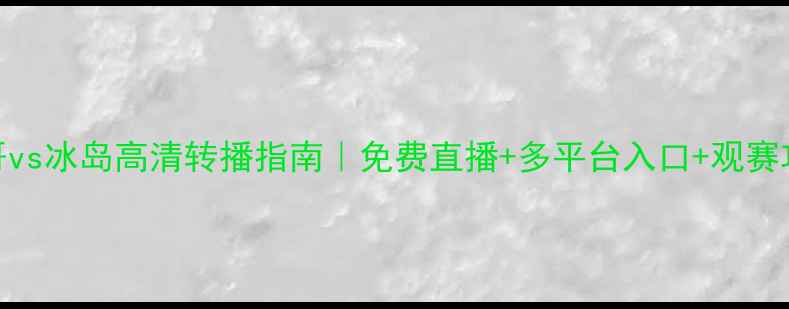 图片 🔥墨西哥vs冰岛高清转播指南｜免费直播+多平台入口+观赛攻略全🔥