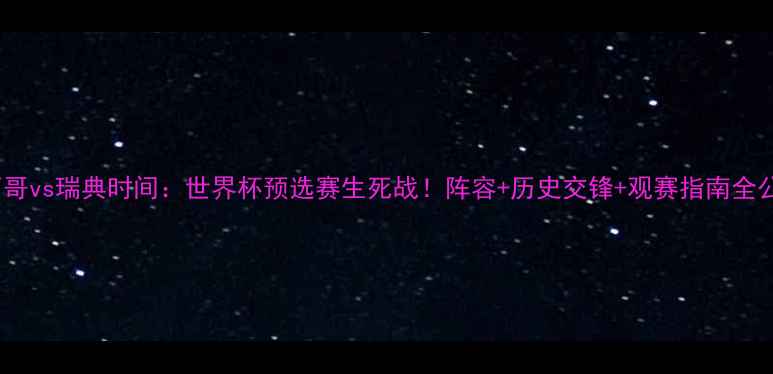 图片 🔥墨西哥vs瑞典时间：世界杯预选赛生死战！阵容+历史交锋+观赛指南全公开🔥2