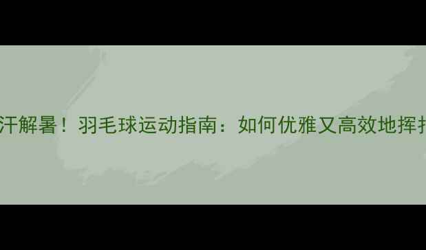 图片 🔥夏天暴汗解暑！羽毛球运动指南：如何优雅又高效地挥拍减脂？1