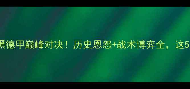 图片 🔥多特蒙德vs拜仁慕尼黑德甲巅峰对决！历史恩怨+战术博弈全，这5大看点必须提前收藏！1