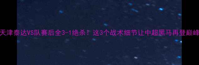 图片 🔥天津泰达VS队赛后全3-1绝杀！这3个战术细节让中超黑马再登巅峰✨