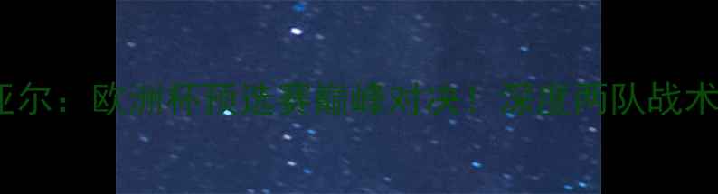 图片 🔥天狼星vs米亚尔：欧洲杯预选赛巅峰对决！深度两队战术与必看亮点🔥2