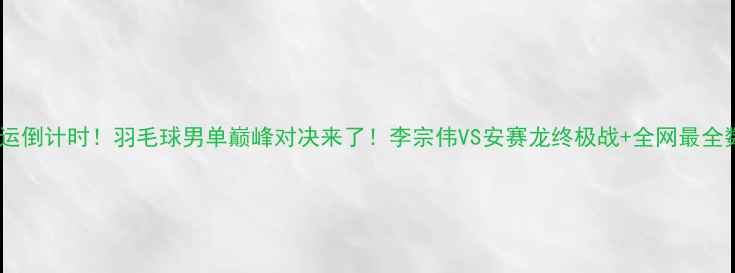 图片 🔥奥运倒计时！羽毛球男单巅峰对决来了！李宗伟VS安赛龙终极战+全网最全数据1