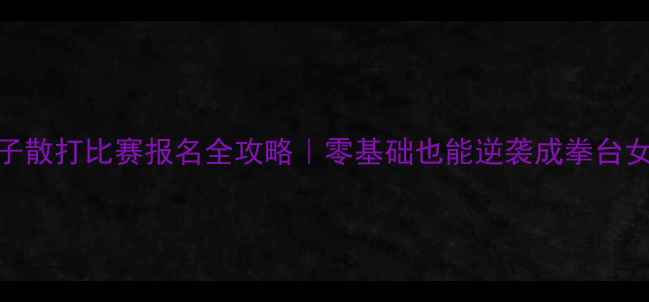 图片 🔥女子散打比赛报名全攻略｜零基础也能逆袭成拳台女王🥊