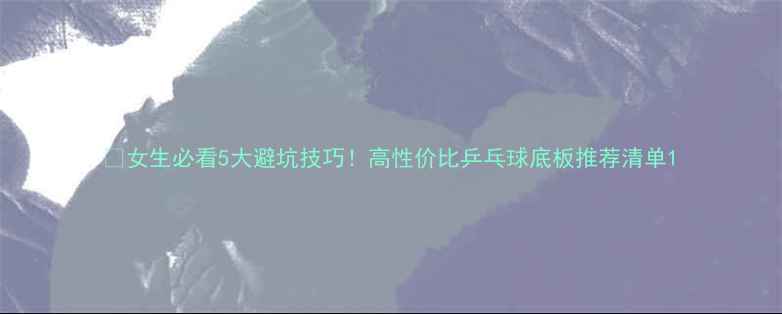 图片 🔥女生必看5大避坑技巧！高性价比乒乓球底板推荐清单1