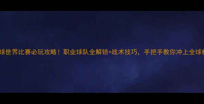 图片 🔥实况足球世界比赛必玩攻略！职业球队全解锁+战术技巧，手把手教你冲上全球榜首⚽️1