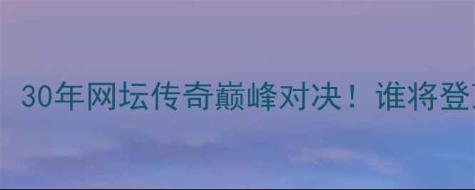 图片 🔥小威vs哈勒普：30年网坛传奇巅峰对决！谁将登顶历史之巅？🔥2