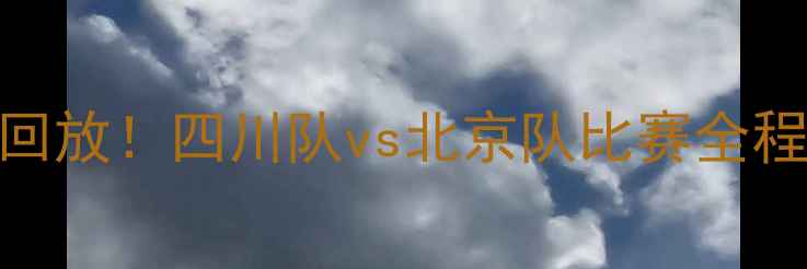 图片 🔥川京大战高清回放！四川队vs北京队比赛全程集锦+战术全🔥2