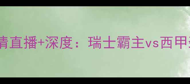 图片 🔥巴塞尔vs巴伦西亚高清直播+深度：瑞士霸主vs西甲劲旅谁能问鼎欧战？🔥2