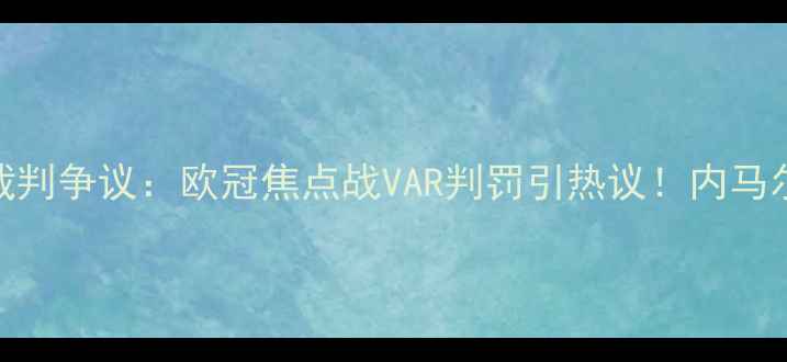 图片 🔥巴塞罗那vs曼联裁判争议：欧冠焦点战VAR判罚引热议！内马尔红牌+VAR回放全🔥