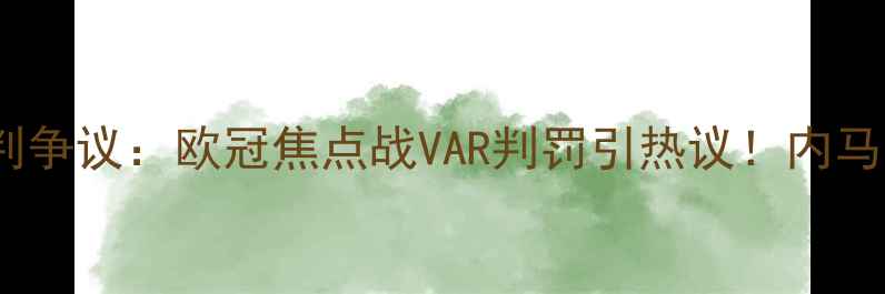 图片 🔥巴塞罗那vs曼联裁判争议：欧冠焦点战VAR判罚引热议！内马尔红牌+VAR回放全🔥2