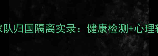 图片 🔥巴拿马国家队归国隔离实录：健康检测+心理辅导全公开💡