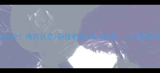 图片 🔥巴萨球员动态全！梅西状态+新援表现+青训新星，一文看懂西甲争冠形势2