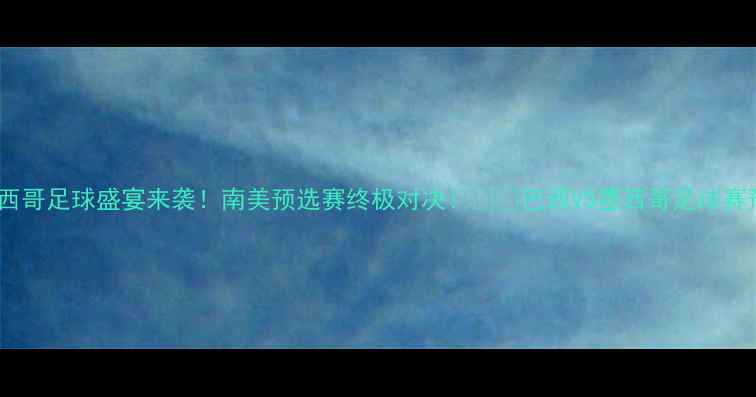图片 🔥巴西VS墨西哥足球盛宴来袭！南美预选赛终极对决！⚽️巴西VS墨西哥足球赛预测南美杯2