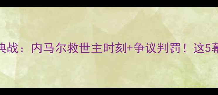 图片 🔥巴西vs智利经典战：内马尔救世主时刻+争议判罚！这5幕让你热血沸腾🔥