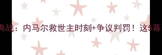 图片 🔥巴西vs智利经典战：内马尔救世主时刻+争议判罚！这5幕让你热血沸腾🔥1