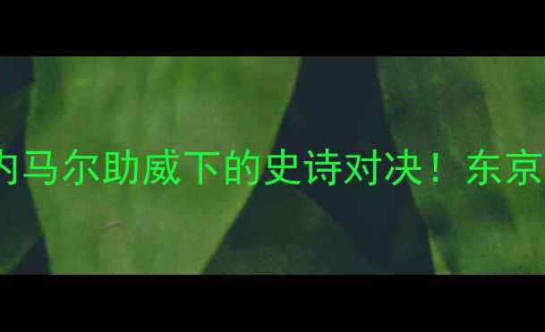 图片 🔥巴西奥运会女排vs巴西：内马尔助威下的史诗对决！东京女排传奇能否延续辉煌？🔥2