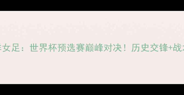 图片 🔥巴西女足vs朝鲜女足：世界杯预选赛巅峰对决！历史交锋+战术+赛事前瞻全🔥1