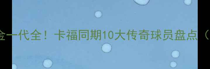 图片 🔥巴西男足黄金一代全！卡福同期10大传奇球员盘点（附训练秘籍）1