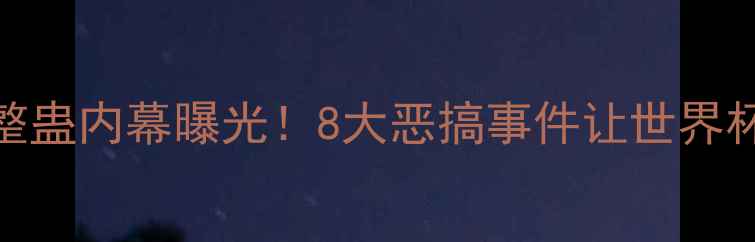 图片 🔥巴西队花式整蛊内幕曝光！8大恶搞事件让世界杯笑声不断🇧🇷